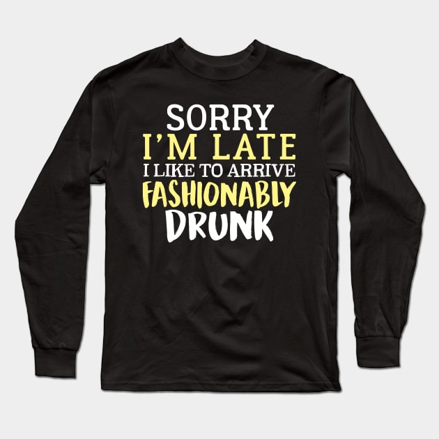 Sorry I'm Late I Like To Arrive Fashionably Drunk Long Sleeve T-Shirt by fromherotozero